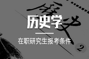 在職研究生歷史學(xué)招生院校與報(bào)考條件有什么